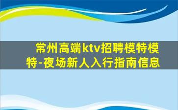 常州高端ktv招聘模特模特-夜场新人入行指南信息